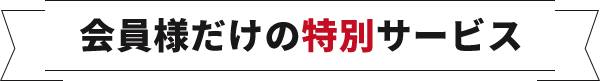 会員様だけの特別サービス